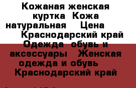 Кожаная женская куртка. Кожа натуральная. › Цена ­ 4 000 - Краснодарский край Одежда, обувь и аксессуары » Женская одежда и обувь   . Краснодарский край